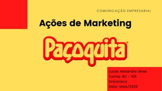 Ações de Marketing
COMUNICAÇÃO EMPRESARIAL
Lucas Alexandre Alves
Turma: RC - 155
Unicarioca
Data: Maio/2020
 