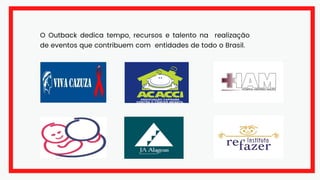 O Outback dedica tempo, recursos e talento na realização
de eventos que contribuem com entidades de todo o Brasil.
 