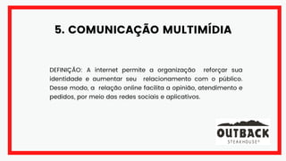 5. COMUNICAÇÃO MULTIMÍDIA
DEFINIÇÃO: A internet permite a organização reforçar sua
identidade e aumentar seu relacionamento com o público.
Desse modo, a relação online facilita a opinião, atendimento e
pedidos, por meio das redes sociais e aplicativos.
 