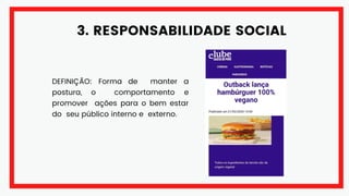 3. RESPONSABILIDADE SOCIAL
DEFINIÇÃO: Forma de manter a
postura, o comportamento e
promover ações para o bem estar
do seu público interno e externo.
 