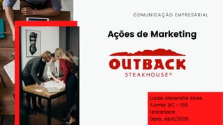 Ações de Marketing
COMUNICAÇÃO EMPRESARIAL
Lucas Alexandre Alves
Turma: RC - 155
Unicarioca
Data: Abril/2020
 
