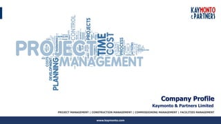 www.kaymonto.com
PROJECT MANAGEMENT | CONSTRUCTION MANAGEMENT | COMMISSIONING MANAGEMENT | FACILITIES MANAGEMENT
Company Profile
Kaymonto & Partners Limited
 