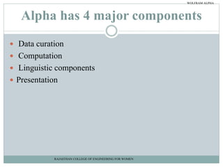 Alpha has 4 major components
 Data curation
 Computation
 Linguistic components
 Presentation
RAJASTHAN COLLEGE OF ENGINEERING FOR WOMEN
WOLFRAM ALPHA
 