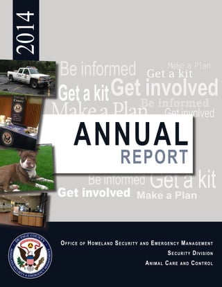 Get involved
Get a kit
Get involvedBe informed
Be informed Make a Plan
Make a Plan
Getakit
Get a kit
Be informed
MakeaPlan Get involved
2014
ANNUAL
REPORT
Office of Homeland Security and Emergency Management
Security Division
Animal Care and Control
 