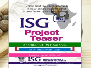 IGO PRODUCTION TOGO SARL
INVESTEMENT OPPORTUNITY
Investment required: € 62.841.462
Unique direct investment opportunity
in the fast growing shea butter market
in one of the most dynamic parts of the world
 