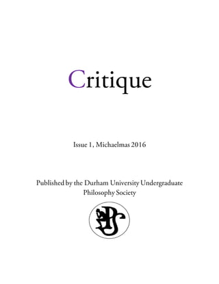 Critique
Issue 1, Michaelmas 2016
Published by the Durham University Undergraduate
Philosophy Society
 