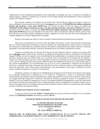 32 GACETA OFICIAL DE LA CIUDAD DE MÉXICO 24 de Mayo de 2016
emplazamiento se haya entendido personalmente con los enjuiciados, en cualquier otro caso, se tendrá por contestada en
sentido negativo, conforme lo dispuesto por el artículo 332 del Código Federal de Procedimientos Civiles de aplicación
supletoria al Código de Comercio.
Por otra parte, conforme a lo dispuesto por el artículo 1061, fracción III del Código de Comercio, se tiene a la
actora exhibiendo como documentos base de la acción tres pagarés suscritos por $7,516,059.60 (siete millones quinientos
dieciséis mil cincuenta y nueve pesos 60/100 m.n.), de veintiuno de agosto de dos mil catorce; el segundo por
$5,296,355.70 (cinco millones doscientos noventa y seis mil trescientos cincuenta y cinco pesos 70/100 m.n.) de uno de
septiembre de dos mil catorce y el tercero por $2,611,549.28 (dos millones seiscientos once mil quinientos cuarenta y
nueve pesos 28/100 m.n.) de uno de septiembre de dos mil catorce, dada su naturaleza se ordena fotocopiar y previo cotejo
de los mismos con las copias simples, certifíquese la última y agréguese a los autos para que obre como corresponda y los
originales guárdense en la caja de seguridad de este Juzgado.
Respecto a las pruebas que refiere se reserva acordar lo conducente hasta el momento procesal oportuno.
Ahora bien, con fundamento en el artículo 1069, del Código de Comercio se tiene como domicilio del enjuiciante
para oír y recibir notificaciones, documentos y valores el señalado y por autorizadas para los mismos efectos a las personas
que menciona, de conformidad con el penúltimo párrafo, del numeral y ordenamiento legal citados; asimismo, se tiene por
autorizados a los profesionistas referidos, en términos del párrafo tercero, del ordinal y legislación invocados.
Asimismo, con fundamento en el artículo 1079, fracción VI, del Código de Comercio, requiérase al accionista, para
que en tres días contados a partir de que surta efectos la notificación del presente proveído, se constituya en el local de este
juzgado a solicitar cita con los actuarios y estar en posibilidad de dar cumplimiento a lo ordenado en líneas que anteceden;
asimismo, requiérase para que confirme dicha cita y se presente el día y hora fijados por los actuarios de este juzgado o
cuantas veces sean necesarias, para llevar a cabo la diligencia en comento, en tanto que se trata de un requerimiento de pago
y en su caso de embargo de bienes que ante todo habrán de ponerse en depósito de la persona que el actor designe bajo su
más estricta responsabilidad, con el apercibimiento que en caso de no dar cumplimiento a cualquiera de los supuestos
anteriores, se ordenará dar de baja el presente juicio del libro de juicios civiles que se lleva en este juzgado por falta de
interés del enjuiciante, sobre la base de que el procedimiento es de orden público y debe seguir el principio de justicia
pronta y expedita consagrado en el artículo 17 constitucional.
Finalmente, conforme a lo dispuesto por el Reglamento de la Suprema Corte de Justicia de la Nación y del Consejo
de la Judicatura Federal para la Aplicación de la Ley Federal de Transparencia y Acceso a la Información Pública
Gubernamental, que establece criterios, procedimientos y órganos para garantizar el acceso a la información en posesión de
esos órganos del Poder Judicial de la Federación, tribunales de Circuito y juzgados de Distrito, en concordancia con el
artículo 8° de la Ley Federal de Transparencia y Acceso a la Información Pública Gubernamental, se hace del conocimiento
de las partes el derecho que les asiste para omitir sus datos personales cuando se haga pública la sentencia respectiva que se
dicte en el presente asunto, en la inteligencia de que la falta de oposición expresa conlleva su consentimiento para que dicha
sentencia se publique sin supresión de datos.
Notifíquese personalmente al actor y demandados.
Lo proveyó y firma el licenciado Felipe V Consuelo Soto, Juez Tercero de Distrito en Materia Civil en el Distrito
Federal, ante Olga Borja Cárdenas, Secretaria que autoriza. Doy fe.”
CIUDAD DE MÉXICO, DOS DE MAYO DE DOS MIL DIECISÉIS.
LA SECRETARIA DEL JUZGADO
TERCERO DE DISTRITO EN MATERIA CIVIL
EN LA CIUDAD DE MÉXICO.
(Firma)
LIC. OLGA BORJA CÁRDENAS.
EDICTOS QUE SE PUBLICARAN TRES VECES CONSECUTIVAS EN LA GACETA OFICIAL DEL
GOBIERNO DE LA CIUDAD DE MÉXICO Y EN EL PERIÓDICO EL SOL DE MÉXICO.
 