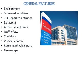 GENERAL FEATURES
• Environment
• Screened windows
• 3-4 Separate entrance
• Exit point
• Attractive entrance
• Traffic flow
• Corridors
• Visitors control
• Running physical part
• Fire escape
 