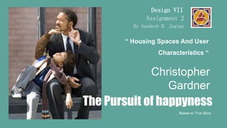 Based on True Story
Christopher
Gardner
The Pursuit of happyness
“ Housing Spaces And User
Characteristics “
Assignment 2
Design VII
By Sandesh H. Jagtap
 