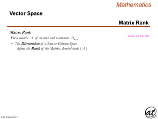 © Art Traynor 2011
Mathematics
Matrix Rank
Matrix Rank
Section 4.6, (Pg. 193)
The Dimension of a Row or Column Space
defines the Rank of the Matrix, denoted rank ( A )

Vector Space
For a matrix A of m-rows and n-columns Amx n
 