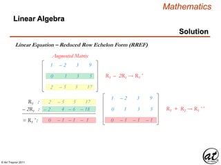 © Art Traynor 2011
Mathematics
Linear Algebra
Solution
Linear Equation – Reduced Row Echelon Form (RREF)
1
2
– 2
– 5
3
5
9
17
Augmented Matrix
R3 :
– 2R1 : – 2 4 – 6 – 18
= R3´ : 0 – 1 – 1 – 1
1
0
0
– 2
1
– 1
3
3
– 1
9
5
– 1
R3 + R2  R3´´
0 1 3 5 R3 – 2R1  R3´
2 – 5 5 17
 