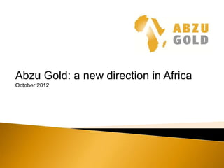 Abzu Gold: a new direction in Africa
October 2012
 