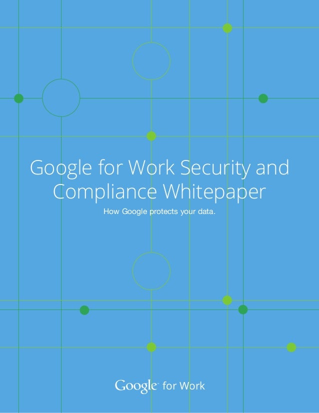 For Work Google For Work Security And Compliance Whitepaper How Google Protects Your Data For Work Google For Work Security And Compliance Whitepaper How Google Protects Your Data