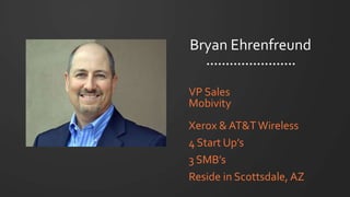 Bryan Ehrenfreund
VP Sales
Mobivity
Xerox & AT&T Wireless
4 Start Up’s
3 SMB’s
Reside in Scottsdale, AZ
 