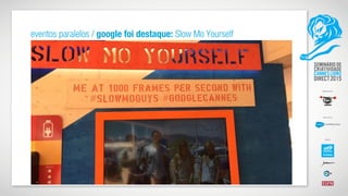 eventos paralelos / google foi destaque: Slow Mo Yourself
 