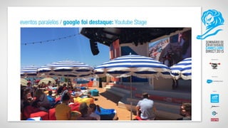 eventos paralelos / google foi destaque: Youtube Stage
 