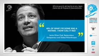 40% do que já fiz até hoje foi um erro. Agora
chamo isso de Pesquisa & Desenvolvimento
 