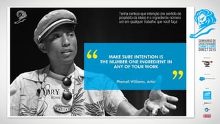 Tenha certeza que intenção (no sentido de
propósito da ideia) é o ingrediente número
um em qualquer trabalho que você faça
 
