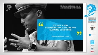 Não é uma colaboração real se
você não está apreendendo algo
 