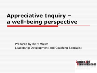 Appreciative Inquiry –
a well-being perspective
Prepared by Kelly Moller
Leadership Development and Coaching Specialist
 