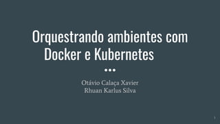 Orquestrando ambientes com
Docker e Kubernetes
Otávio Calaça Xavier
Rhuan Karlus Silva
1
 