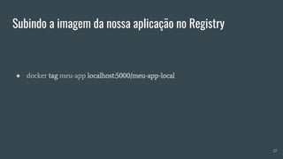 Subindo a imagem da nossa aplicação no Registry
● docker tag meu-app localhost:5000/meu-app-local
27
 