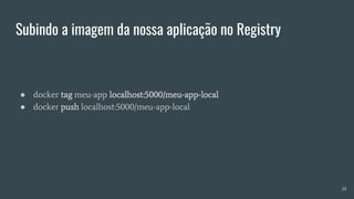 Subindo a imagem da nossa aplicação no Registry
● docker tag meu-app localhost:5000/meu-app-local
● docker push localhost:5000/meu-app-local
28
 