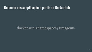 Rodando nossa aplicação a partir do Dockerhub
35
docker run <namespace>/<imagem>
 