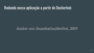 Rodando nossa aplicação a partir do Dockerhub
36
docker run rhuankarlus/devfest_2019
 