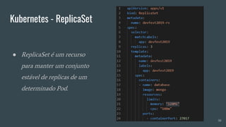 Kubernetes - ReplicaSet
50
● ReplicaSet é um recurso
para manter um conjunto
estável de replicas de um
determinado Pod.
 