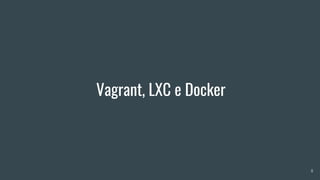 Vagrant, LXC e Docker
8
 