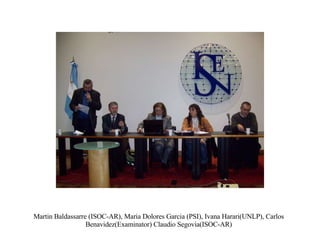 Martin Baldassarre (ISOC-AR), Maria Dolores Garcia (PSI), Ivana Harari(UNLP), Carlos Benavidez(Examinator) Claudio Segovia...