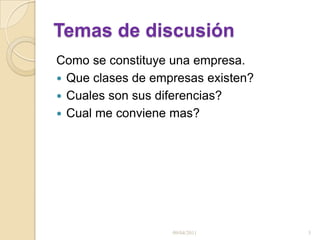 Temas de discusiónComo se constituye una empresa. Que clases de empresas existen? Cuales son sus diferencias? Cual me conviene mas?09/04/20113