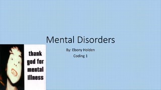 Mental Disorders
By: Ebony Holden
Coding 1
 