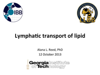 Lympha'c 
transport 
of 
lipid 
Alana 
L. 
Reed, 
PhD 
12 
October 
2013 
 