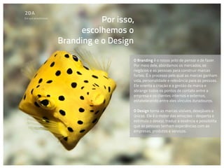 Em que acreditamos
                                Por isso,
                           escolhemos o
                     Branding e o Design

                                        O Branding é o nosso jeito de pensar e de fazer.
                                        Por meio dele, abordamos os mercados, os
                                        negócios e as pessoas para construir marcas
                                        fortes. É o processo pelo qual as marcas ganham
                                        vida, personalidade e relevância para as pessoas.
                                        Ele orienta a criação e a gestão da marca e
                                        abrange todos os pontos de contato entre a
                                        empresa e os clientes internos e externos,
                                        estabelecendo entre eles vínculos duradouros.

                                        O Design torna as marcas visíveis, desejáveis e
                                        únicas. Ele é o motor das emoções - desperta e
                                        estimula o desejo, traduz a essência e possibilita
                                        que as pessoas tenham experiências com as
                                        empresas, produtos e serviços.
 