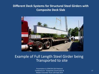 Different Deck Systems for Structural Steel Girders with
Composite Deck Slab
Presentation in CEMCON 2014 National
Conference on "Composite Construction &
Modern Concrete“ Pune 12th Sept 2014
17
Example of Full Length Steel Girder being
Transported to site
 
