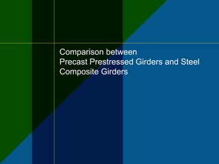 Comparison between
Precast Prestressed Girders and Steel
Composite Girders
 