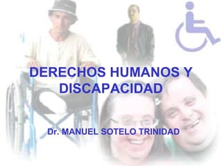 DERECHOS HUMANOS Y
DISCAPACIDAD
Dr. MANUEL SOTELO TRINIDAD
 