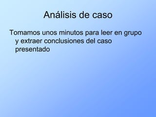 Análisis de caso
Tomamos unos minutos para leer en grupo
 y extraer conclusiones del caso
 presentado
 
