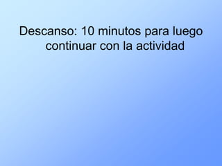 Descanso: 10 minutos para luego
    continuar con la actividad
 