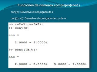 Funciones de números complejos(cont.)
conj(z): Devuelve el conjugado de z.
conj([z,w]): Devuelve el conjugado de z y de w.
 