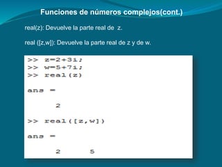 Funciones de números complejos(cont.)
real(z): Devuelve la parte real de z.
real ([z,w]): Devuelve la parte real de z y de w.
 