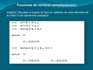 Funciones de números complejos(cont.)
angle(h): Devuelve el ángulo de fase en radianes de cada elemento de
la matriz h con elementos complejos.
 
