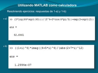 Utilizando MATLAB como calculadora
Resolviendo ejercicios: respuestas de 1-a) y 1-b)
1-a)
1-b)
 