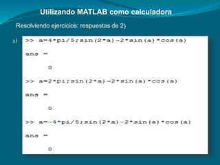 Utilizando MATLAB como calculadora
Resolviendo ejercicios: respuestas de 2)
2)
 