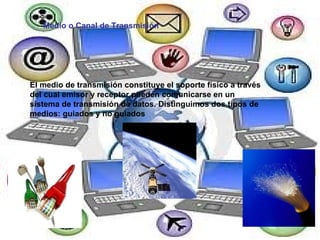 Medio o Canal de Transmisión El medio de transmisión constituye el soporte físico a través del cual emisor y receptor pueden comunicarse en un sistema de transmisión de datos. Distinguimos dos tipos de medios: guiados y no guiados  