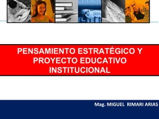 Mag. MIGUEL  RIMARI ARIAS PENSAMIENTO ESTRATÉGICO Y PROYECTO EDUCATIVO INSTITUCIONAL 