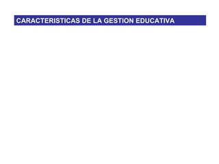 CARACTERISTICAS DE LA GESTION EDUCATIVA
 