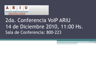 2da. Conferencia VoIP ARIU14 de Diciembre 2010, 11:00 Hs.Sala de Conferencia: 800-223 